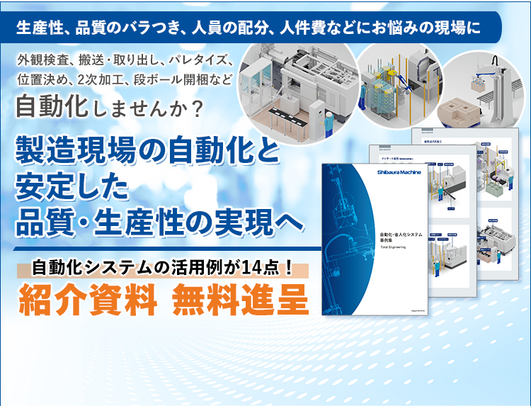 生産性、品質のバラつき、人員の配分、人件費などにお悩みの現場に/外観検査、搬送・取り出し、パレタイズ、位置決め、2次加工、段ボール開梱など自動化しませんか？/製造現場の自動化と安定した品質・生産性の実現へ/自動化システムの活用例が14点！/紹介資料無料進呈