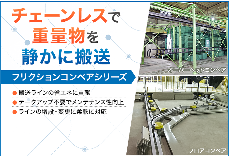 チェーンレスで重量物を静かに搬送/フリクションコンベアシリーズ/搬送ラインの省エネに貢献/テークアップ不要でメンテナンス性向上/ラインの増設・変更に柔軟に対応