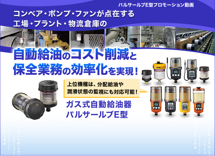 コンベア・ポンプ・ファンが点在する工場・プラント・物流倉庫の自動給油のコスト削減と保全業務の効率化を実現！/上位機種は、分配給油や潤滑状態の監視にも対応可能/ガス式自動給油器パルサールブE型