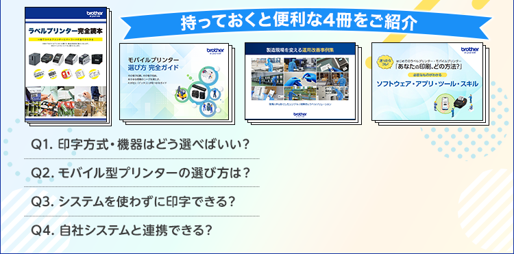 持っておくと便利な4冊をご紹介/Q1.印字方式・機器はどう選べばいい？/Q2.モバイル型プリンターの選び方は？/Q3.システムを使わずに印字できる？/Q4.自社システムと連携できる？